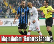 Maçın Aadamı 'Barboros Bahadır'
