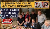 2 ŞEHRİN 100 YILLIK ACI TATLI REKABETİ, HEM RAKİP OLDULAR HEM DOST