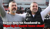 Başkan Abak'tan Koşukavak'a: 'Süper Lig’in başarılı hocası olacak'