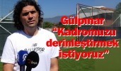 Gülpınar; “Kadromuzu derinleştirmek istiyoruz”