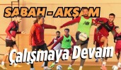 Sabah - Akşam Çalışmaya Devam   