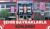 ŞEHİR BAYRAKLARLA SÜSLENDİ