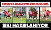 Boluspor, Hatayspor Deplasmanına Sıkı Hazırlanıyor
