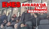 ENES, ANKARA’DA YALNIZ BIRAKMADI
