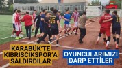 Karabük’te Kıbrıscıkspor’a saldırdılar oyuncularımızı darp ettiler