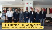 TFFHGD’den TFF’ye ziyaret: Yeni sezon öncesi hakemlikte ortak akıl vurgusu