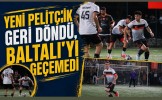 Yeni Pelitçik Geri Döndü, Baltalı'yı Geçemedi