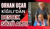 ORHAN UÇAR, KİĞILI'DAN DESTEK SÖZÜ ALDI