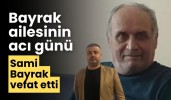 Bayrak ailesinin acı günü Sami Bayrak vefat etti