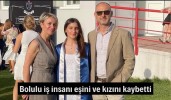 Bolulu iş insanı eşini ve kızını kaybetti