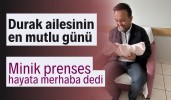 Durak ailesinin en mutlu günü minik prenses hayata merhaba dedi