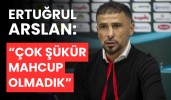 Ertuğrul Arslan: “Çok şükür mahcup olmadık”