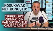 Koşukavak net konuştu: "Süper Lig’e çıkmak için var gücümüzle çalışacağız"