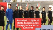Trendyol 1. Lig’de 10. Hafta Tamamlandı: Şampiyonluk Yarışı Kızışıyor