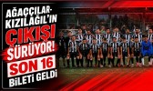 Ağaççılar-Kızılağıl’ın Çıkışı Sürüyor! Son 16 Bileti Geldi