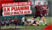 Belkaraağaç-Ketenler İlk Puanını Zorlu Maçta Aldı