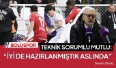Boluspor Teknik Sorumlusu Mutlu: “İyi de hazırlanmıştık aslında”