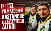 Koray Yılmazdemir Hastanede Tedavi Altına Alındı