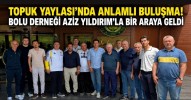 Topuk Yaylası'nda Anlamlı Buluşma! Bolu Derneği Aziz Yıldırım'la Bir Araya Geldi